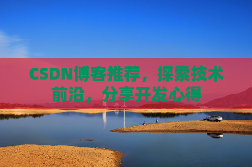 CSDN博客推荐，探索技术前沿，分享开发心得